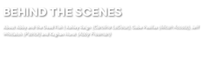 BEHIND THE SCENES About Abby and the Dead Fish | Ashley Reign (Caroline LeDeux), Gabe Pasillas (Micah Acosta), Jeff Whitlatch (Patrick) and Keghan Hurst (Abby Freeman)
