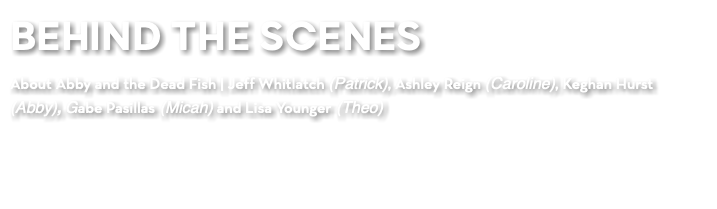BEHIND THE SCENES About Abby and the Dead Fish | Jeff Whitlatch (Patrick), Ashley Reign (Caroline), Keghan Hurst (Abby), Gabe Pasillas (Micah) and Lisa Younger (Theo)