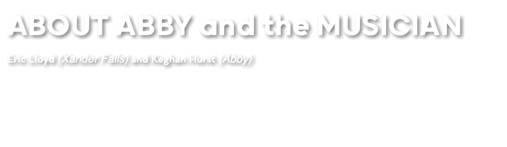 ABOUT ABBY and the MUSICIAN Eric Lloyd (Xander Falls) and Keghan Hurst (Abby)