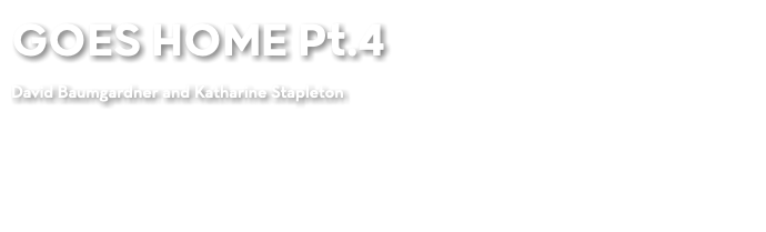 GOES HOME Pt.4 David Baumgardner and Katharine Stapleton