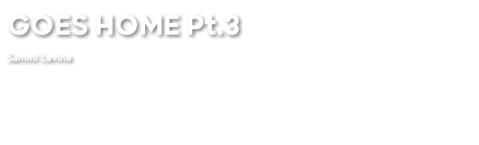 GOES HOME Pt.3 Sammi Levine