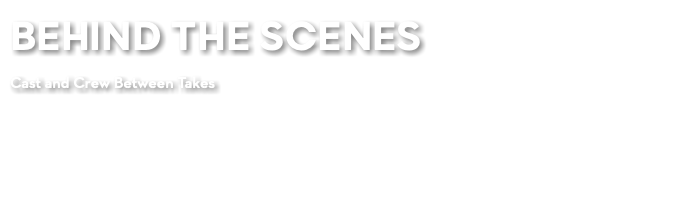 BEHIND THE SCENES Cast and Crew Between Takes
