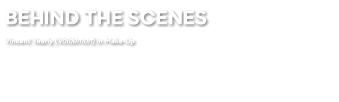 BEHIND THE SCENES Vincent Yearly (Voldemort) in Make-Up