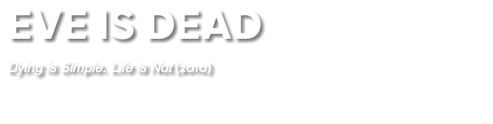 EVE IS DEAD Dying is Simple. Life is Not (2010) 