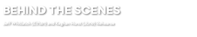 BEHIND THE SCENES Jeff Whitlatch (Ethan) and Keghan Hurst (June) Rehearse 