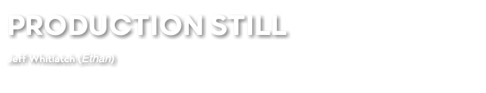PRODUCTION STILL Jeff Whitlatch (Ethan) 