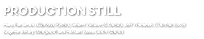 PRODUCTION STILL Mary Fae Smith (Clarissa Ryder), Robert Walters (Charles), Jeff Whitlatch (Thomas Levy) Brigette Ashley (Margaret) and Michael Sasso (John Maher)