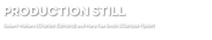 PRODUCTION STILL Robert Walters (Charles Edmund) and Mary Fae Smith (Clarissa Ryder) 