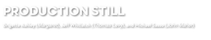 PRODUCTION STILL Brigette Ashley (Margaret), Jeff Whitlatch (Thomas Levy), and Michael Sasso (John Maher)