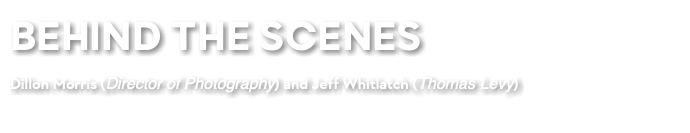BEHIND THE SCENES Dillon Morris (Director of Photography) and Jeff Whitlatch (Thomas Levy)