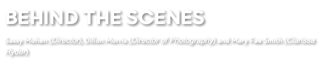 BEHIND THE SCENES Sassy Mohen (Director), Dillon Morris (Director of Photography) and Mary Fae Smith (Clarissa Ryder)